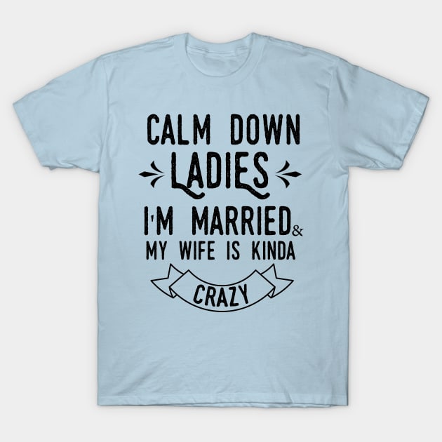 Calm down ladies i'm married and my wife in kinda crazy T-Shirt by T-shirtlifestyle